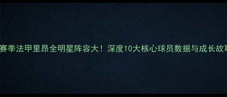 图片 🔥24赛季法甲里昂全明星阵容大！深度10大核心球员数据与成长故事💥1