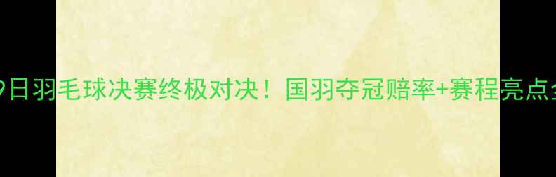 图片 🔥29日羽毛球决赛终极对决！国羽夺冠赔率+赛程亮点全🔥