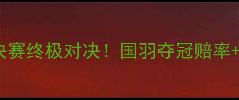 图片 🔥29日羽毛球决赛终极对决！国羽夺冠赔率+赛程亮点全🔥2