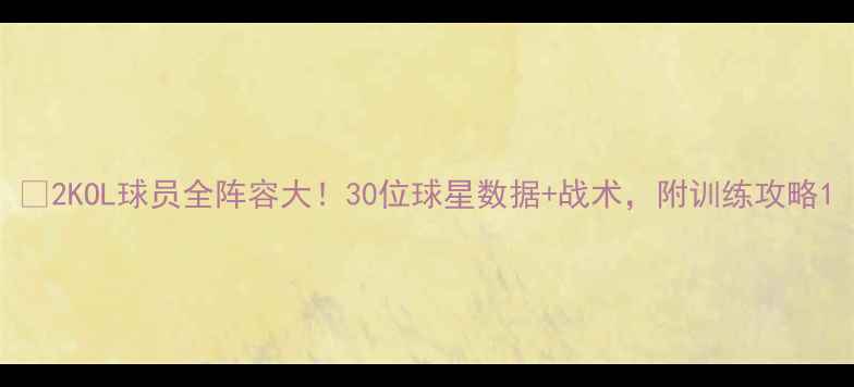 图片 🔥2KOL球员全阵容大！30位球星数据+战术，附训练攻略1