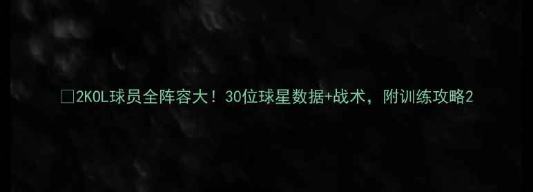 图片 🔥2KOL球员全阵容大！30位球星数据+战术，附训练攻略2