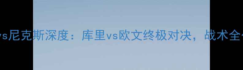 图片 🔥2月28日勇士vs尼克斯深度：库里vs欧文终极对决，战术全公开+胜负预测1
