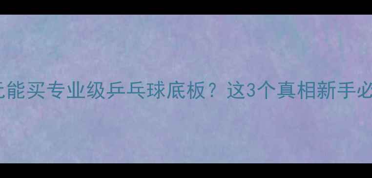 图片 🔥300元能买专业级乒乓球底板？这3个真相新手必看！🔥