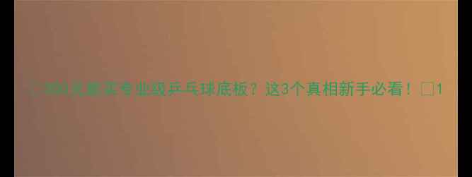图片 🔥300元能买专业级乒乓球底板？这3个真相新手必看！🔥1