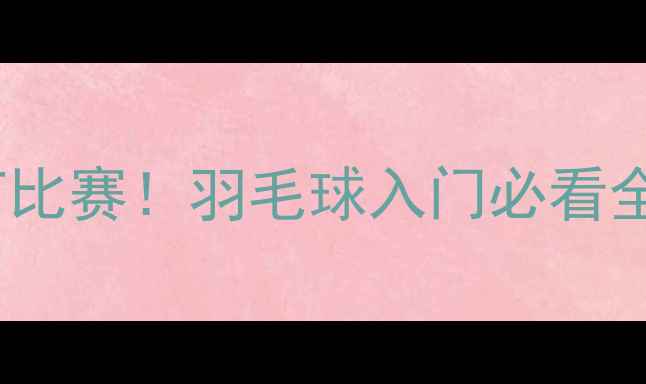 图片 🔥30天从零基础到能打比赛！羽毛球入门必看全攻略（附装备清单）1