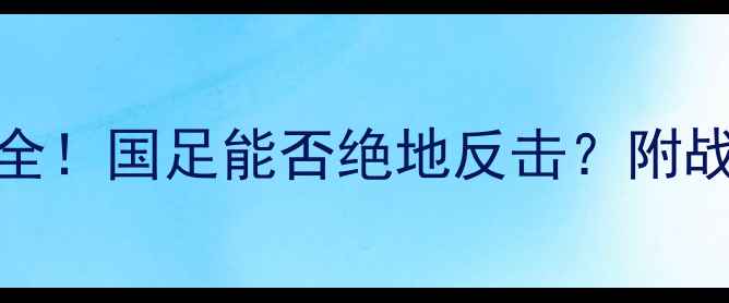 图片 🔥326国足比赛看点全！国足能否绝地反击？附战术阵容深度拆解🔥1