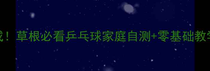 图片 🔥3周速成！草根必看乒乓球家庭自测+零基础教学指南💥1