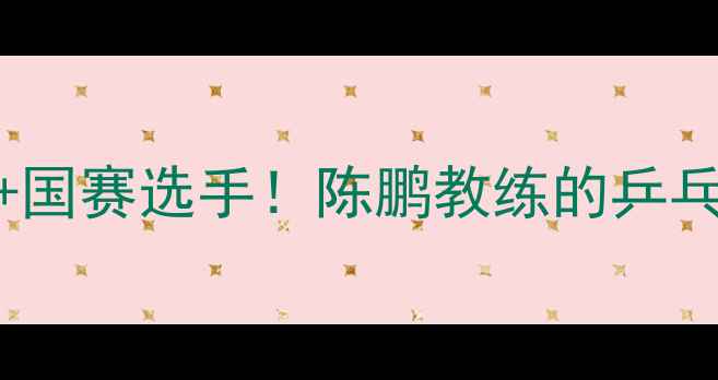 图片 🔥3年带出30+国赛选手！陈鹏教练的乒乓球教学秘籍2