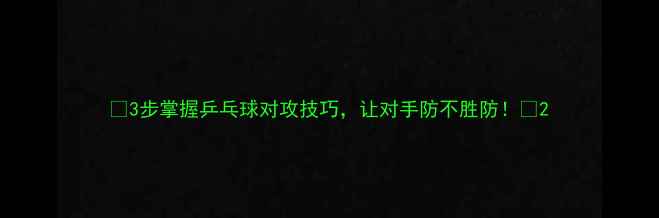 图片 🔥3步掌握乒乓球对攻技巧，让对手防不胜防！🔥2