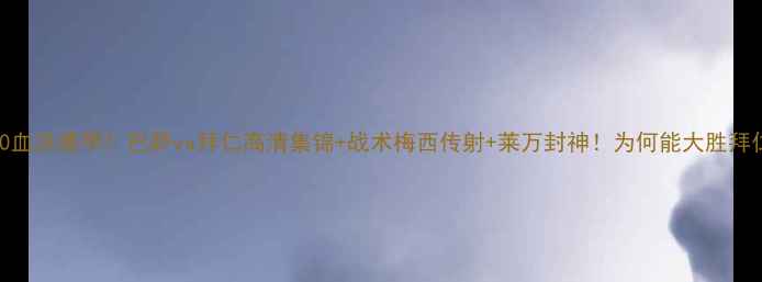 图片 🔥4-0血洗德甲！巴萨vs拜仁高清集锦+战术梅西传射+莱万封神！为何能大胜拜仁？1