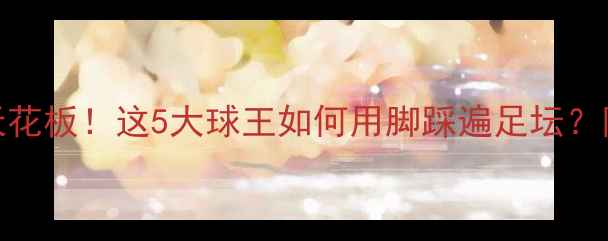 图片 🔥433控球体系天花板！这5大球王如何用脚踩遍足坛？附阵容搭配攻略1