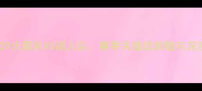 图片 🔥529火箭队VS湖人队：赛季关键战前瞻与深度🔥