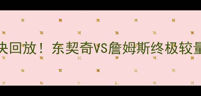 图片 🔥5月2骑士vs猛龙巅峰对决回放！东契奇VS詹姆斯终极较量，这波操作你服不服？🏀