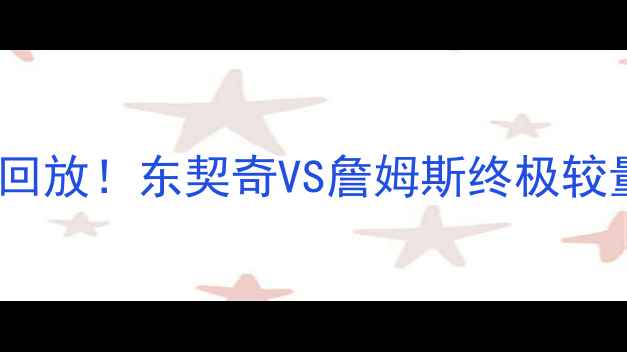 图片 🔥5月2骑士vs猛龙巅峰对决回放！东契奇VS詹姆斯终极较量，这波操作你服不服？🏀1