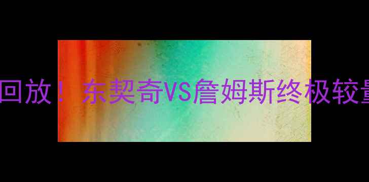 图片 🔥5月2骑士vs猛龙巅峰对决回放！东契奇VS詹姆斯终极较量，这波操作你服不服？🏀2