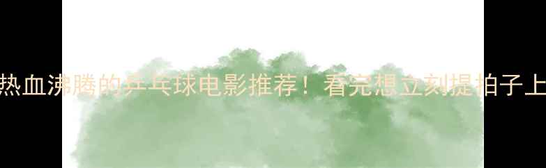 图片 🔥5部热血沸腾的乒乓球电影推荐！看完想立刻提拍子上场💥1