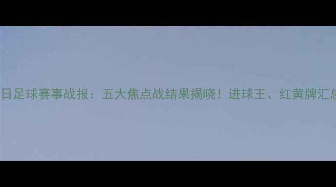 图片 🔥6月9日足球赛事战报：五大焦点战结果揭晓！进球王、红黄牌汇总全💥1