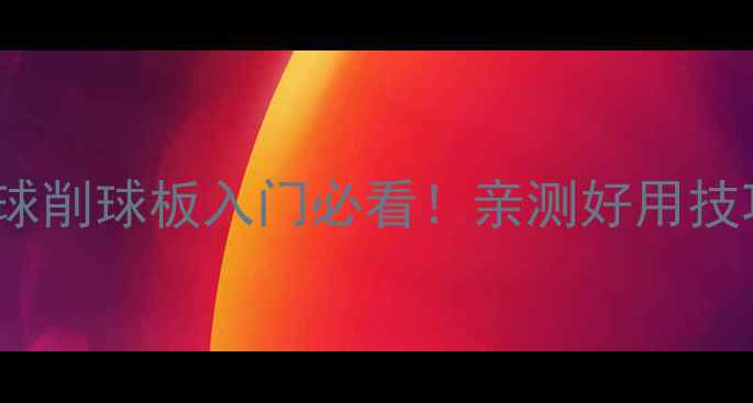 图片 🔥729乒乓球削球板入门必看！亲测好用技巧大公开🔥