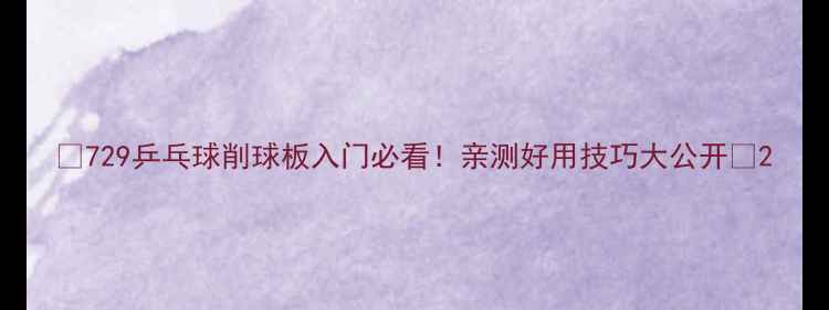 图片 🔥729乒乓球削球板入门必看！亲测好用技巧大公开🔥2