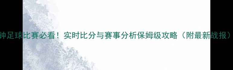 图片 🔥90分钟足球比赛必看！实时比分与赛事分析保姆级攻略（附最新战报）🔥⚽️