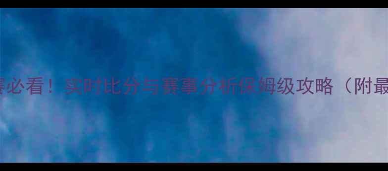 图片 🔥90分钟足球比赛必看！实时比分与赛事分析保姆级攻略（附最新战报）🔥⚽️1