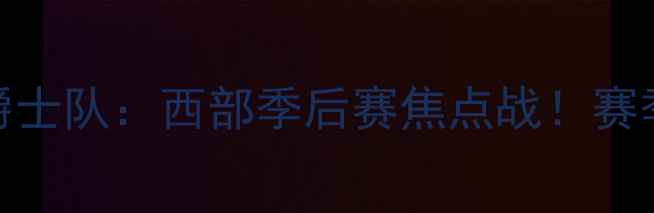 图片 🔥95火箭队vs爵士队：西部季后赛焦点战！赛季关键对决全🔥