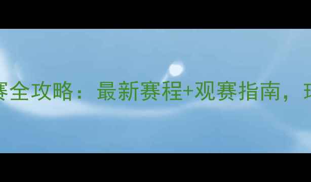 图片 🔥ATP大师赛全攻略：最新赛程+观赛指南，球友必看！2