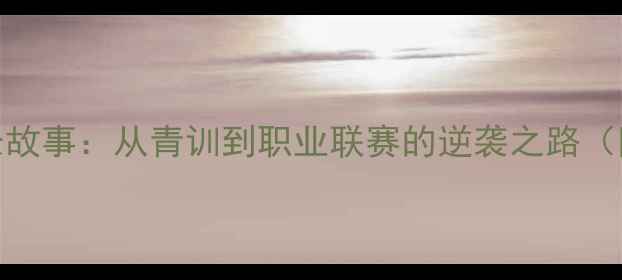 图片 🔥Andreas球员成长故事：从青训到职业联赛的逆袭之路（附职业规划指南）1