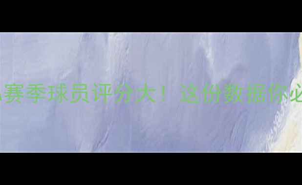 图片 🔥CBA赛季球员评分大！这份数据你必看🔥