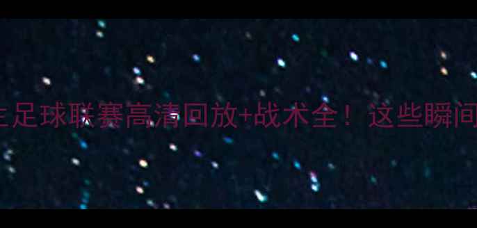 图片 🔥CFAU全国大学生足球联赛高清回放+战术全！这些瞬间让你热血沸腾🔥2