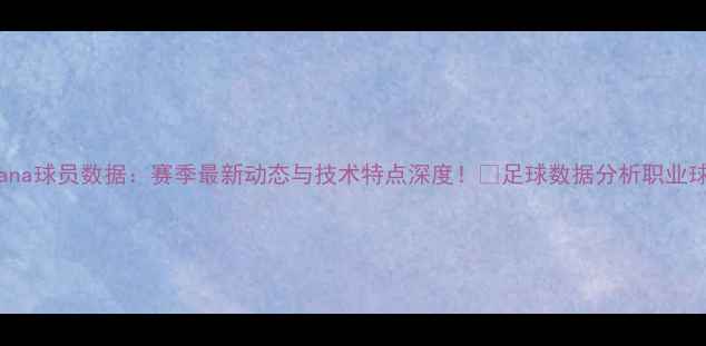 图片 🔥Campana球员数据：赛季最新动态与技术特点深度！🏆足球数据分析职业球员成长