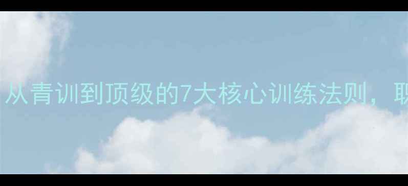 图片 🔥Campbell球员养成记：从青训到顶级的7大核心训练法则，职业体育的进阶之路！💪2