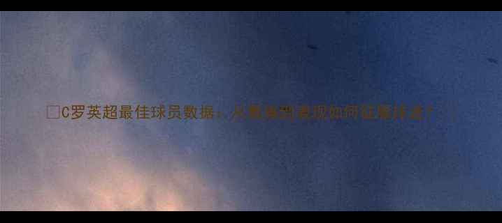 图片 🔥C罗英超最佳球员数据：从数据到表现如何征服球迷？🔥