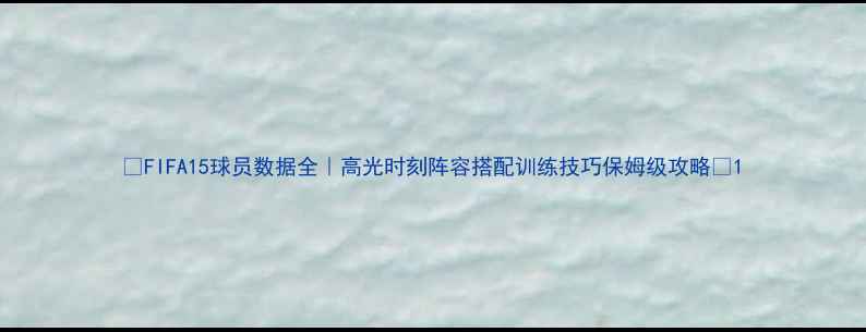 图片 🔥FIFA15球员数据全｜高光时刻阵容搭配训练技巧保姆级攻略💥1
