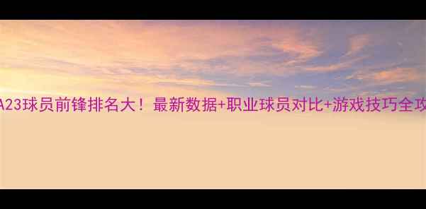 图片 🔥FIFA23球员前锋排名大！最新数据+职业球员对比+游戏技巧全攻略🔥1
