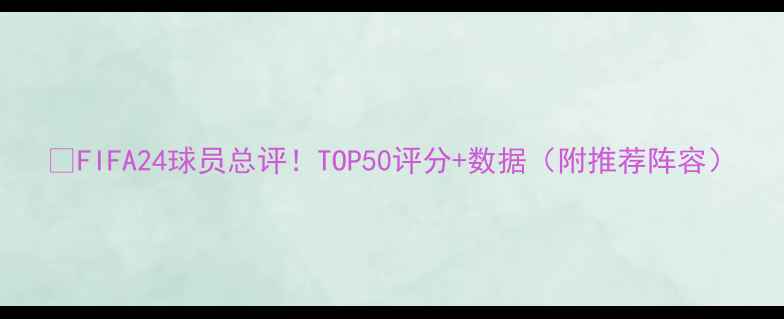 图片 🔥FIFA24球员总评！TOP50评分+数据（附推荐阵容）