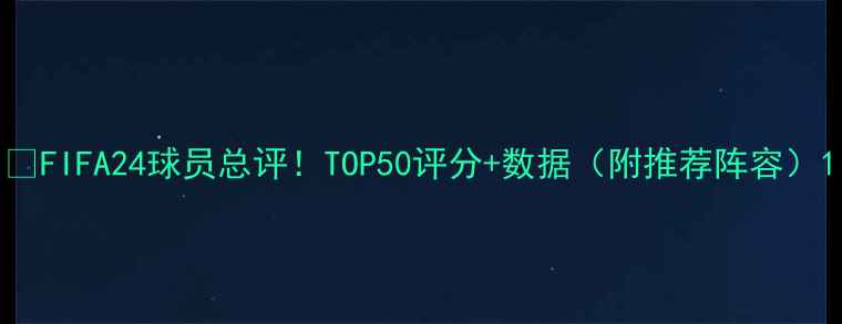 图片 🔥FIFA24球员总评！TOP50评分+数据（附推荐阵容）1
