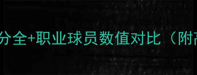 图片 🔥FIFA24球员评分全+职业球员数值对比（附高清数据表）🚀2