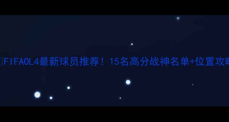 图片 🔥FIFAOL4最新球员推荐！15名高分战神名单+位置攻略