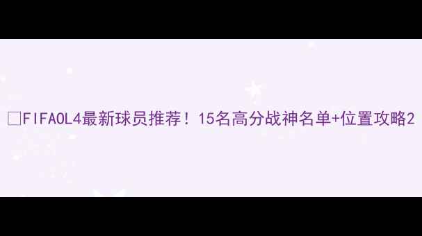 图片 🔥FIFAOL4最新球员推荐！15名高分战神名单+位置攻略2