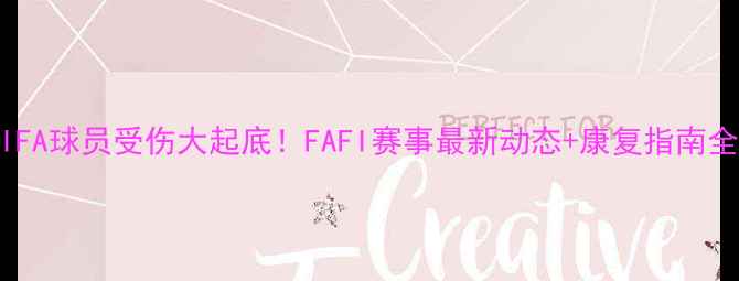 图片 🔥FIFA球员受伤大起底！FAFI赛事最新动态+康复指南全🔥1