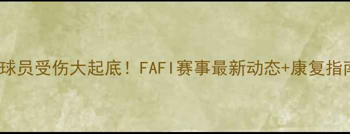 图片 🔥FIFA球员受伤大起底！FAFI赛事最新动态+康复指南全🔥2