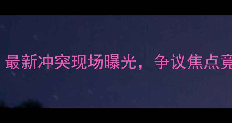 图片 🔥FIFA球员打架事件升级！最新冲突现场曝光，争议焦点竟因恶意犯规引发众怒？🔥2