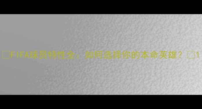 图片 🔥FIFA球员特性全：如何选择你的本命英雄？🔥1