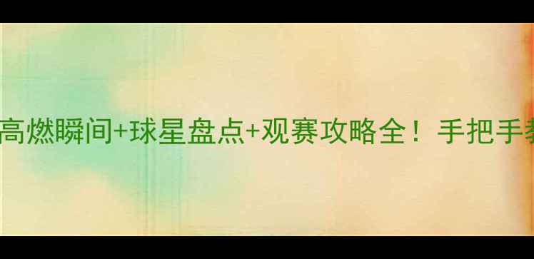 图片 🔥FIFA赛事推荐｜高燃瞬间+球星盘点+观赛攻略全！手把手教你解锁足球盛宴1