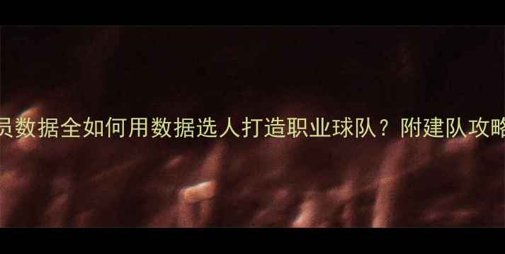 图片 🔥FM传奇球员数据全如何用数据选人打造职业球队？附建队攻略&培养技巧1