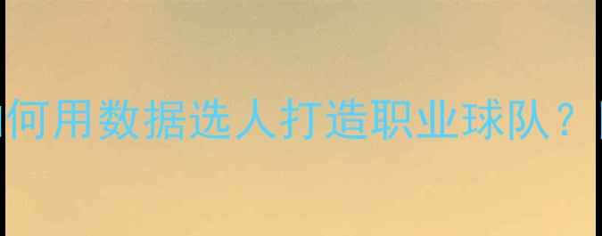 图片 🔥FM传奇球员数据全如何用数据选人打造职业球队？附建队攻略&培养技巧2