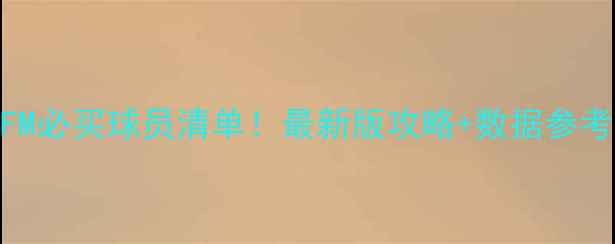 图片 🔥FM必买球员清单！最新版攻略+数据参考🔥