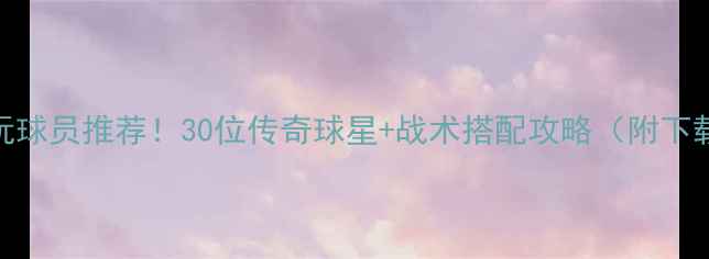 图片 🔥FM必玩球员推荐！30位传奇球星+战术搭配攻略（附下载资源）