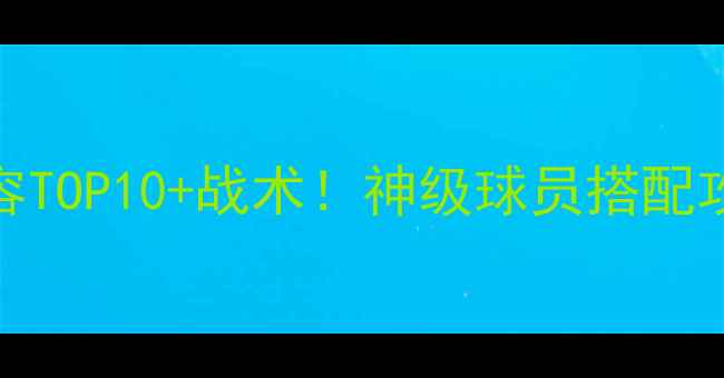 图片 🔥FM必练阵容TOP10+战术！神级球员搭配攻略全公开🔥